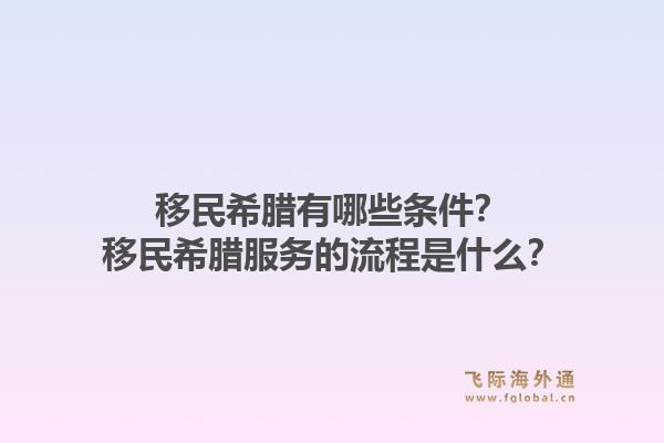移民希腊有哪些条件？移民希腊服务的流程是什么？1.jpg