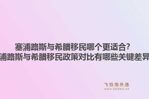 塞浦路斯与希腊移民哪个更适合？塞浦路斯与希腊移民政策对比有哪些关键差异？1.jpg