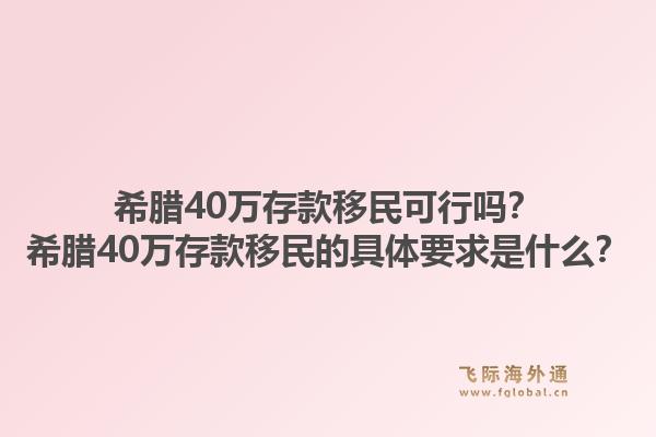 希腊40万存款移民可行吗？希腊40万存款移民的具体要求是什么？1.jpg