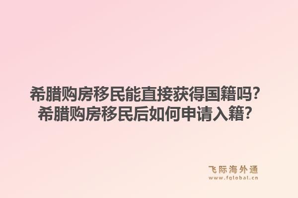 希腊购房移民能直接获得国籍吗？希腊购房移民后如何申请入籍？1.jpg