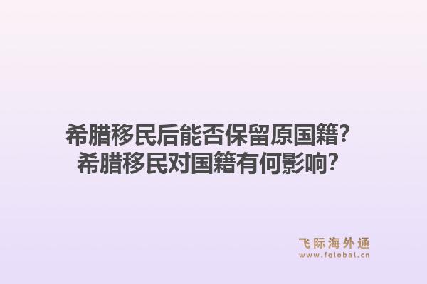 希腊移民后能否保留原国籍?希腊移民对国籍有何影响?1.jpg