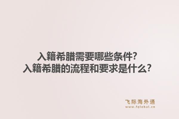 入籍希腊需要哪些条件？入籍希腊的流程和要求是什么？1.jpg