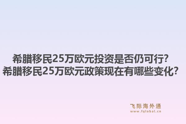 希腊移民25万欧元投资是否仍可行?希腊移民25万欧元政策现在有哪些变化?1.jpg