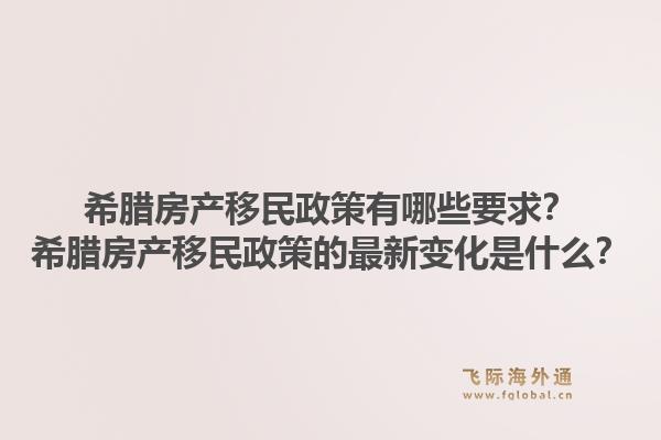希腊房产移民政策有哪些要求？希腊房产移民政策的最新变化是什么？1.jpg