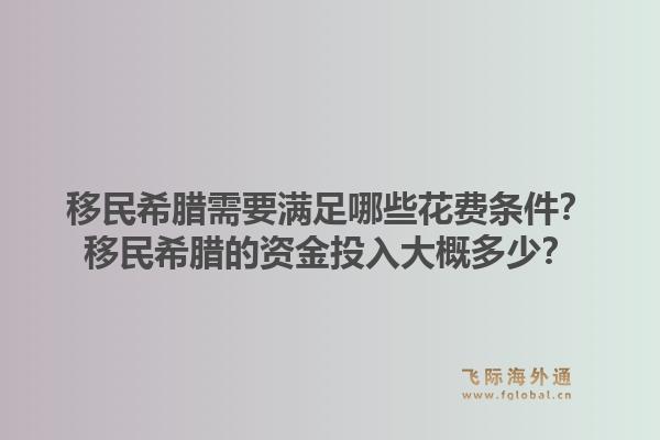 移民希腊需要满足哪些花费条件？移民希腊的资金投入大概多少？1.jpg
