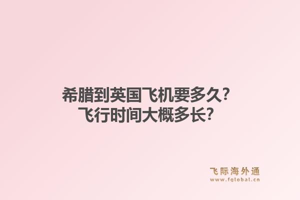希腊到英国飞机要多久?飞行时间大概多长?1.jpg