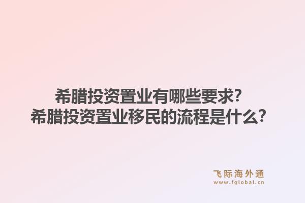 希腊投资置业有哪些要求？希腊投资置业移民的流程是什么？1.jpg