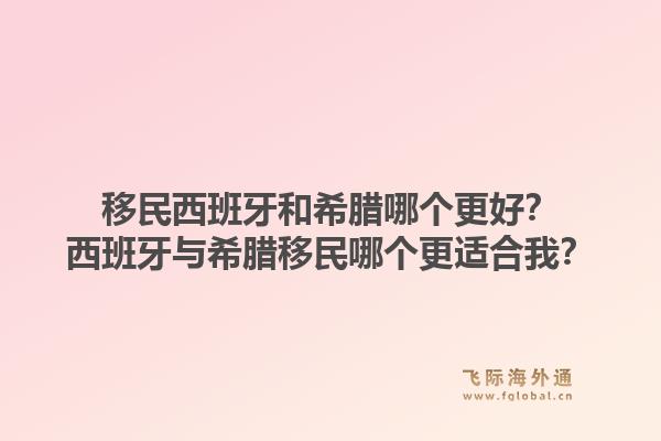 移民西班牙和希腊哪个更好?西班牙与希腊移民哪个更适合我?1.jpg
