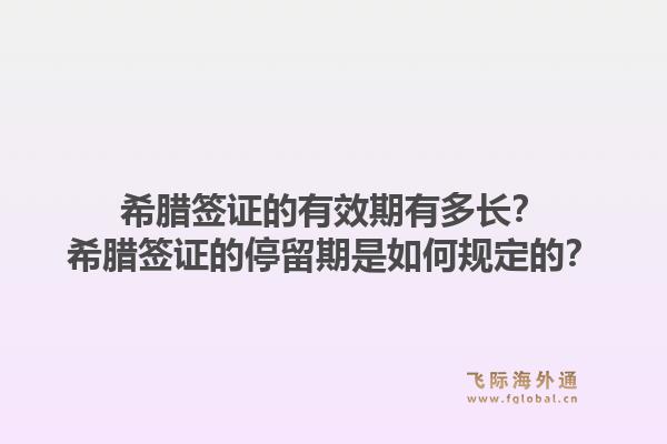 希腊签证的有效期有多长?希腊签证的停留期是如何规定的?1.jpg