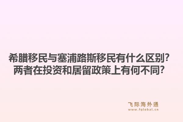 希腊移民与塞浦路斯移民有什么区别？两者在投资和居留政策上有何不同？1.jpg