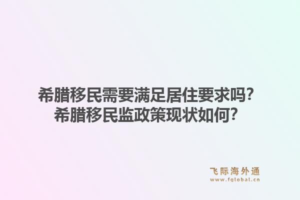 希腊移民需要满足居住要求吗?希腊移民监政策现状如何?1.jpg