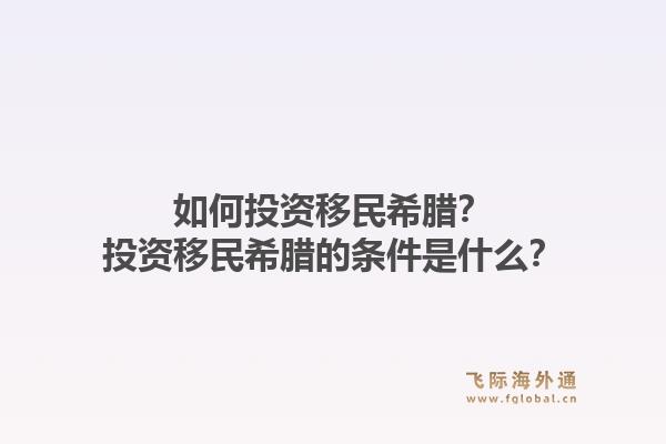 如何投资移民希腊?投资移民希腊的条件是什么?1.jpg