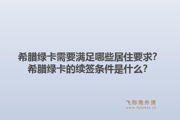 希腊绿卡需要满足哪些居住要求?希腊绿卡的续签条件是什么?1.jpg