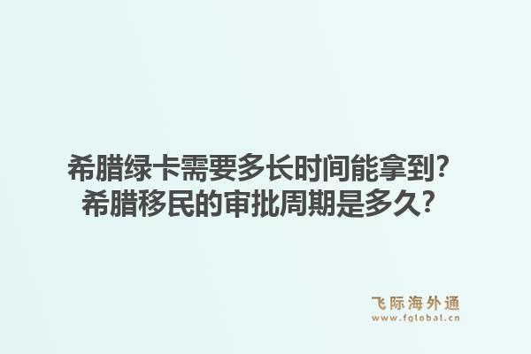 希腊绿卡需要多长时间能拿到?希腊移民的审批周期是多久?1.jpg