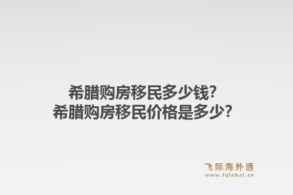 希腊购房移民多少钱? 希腊购房移民价格是多少?1.jpg
