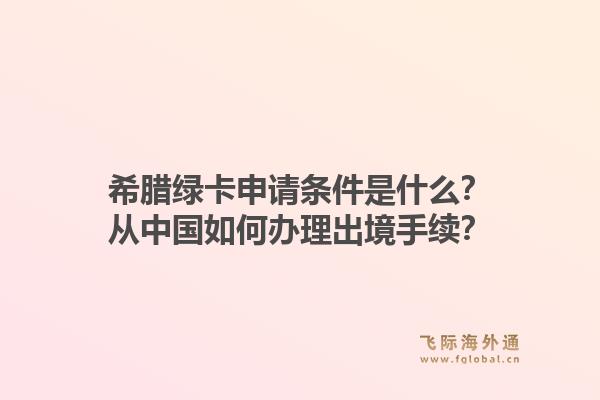希腊绿卡申请条件是什么？从中国如何办理出境手续？1.jpg