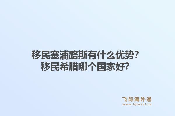 移民塞浦路斯有什么优势？移民希腊哪个国家好？1.jpg