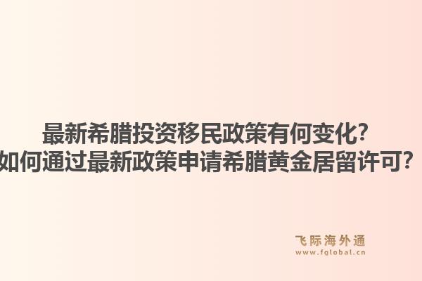 最新希腊投资移民政策有何变化？如何通过最新政策申请希腊黄金居留许可？1.jpg