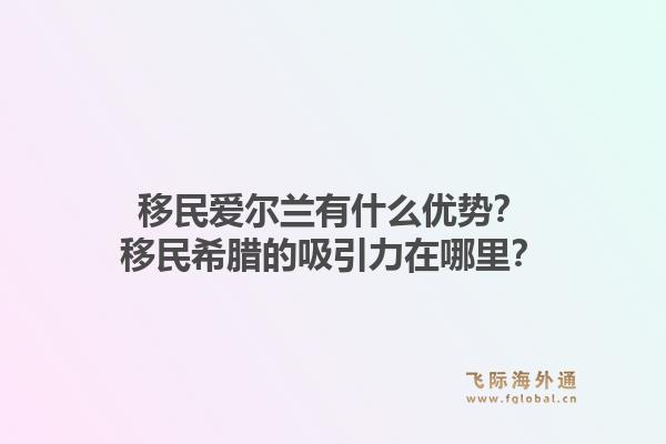 移民爱尔兰有什么优势?移民希腊的吸引力在哪里?1.jpg