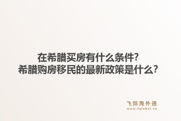 在希腊买房有什么条件?希腊购房移民的最新政策是什么?1.jpg