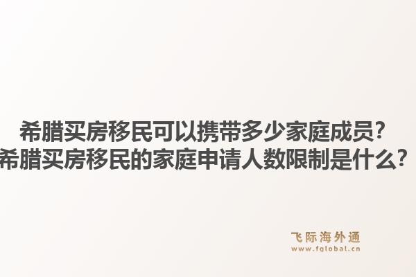 希腊买房移民可以携带多少家庭成员?希腊买房移民的家庭申请人数限制是什么?1.jpg