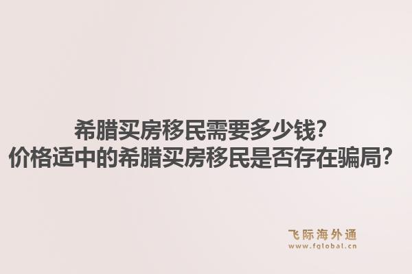 希腊买房移民需要多少钱?价格适中的希腊买房移民是否存在骗局?1.jpg