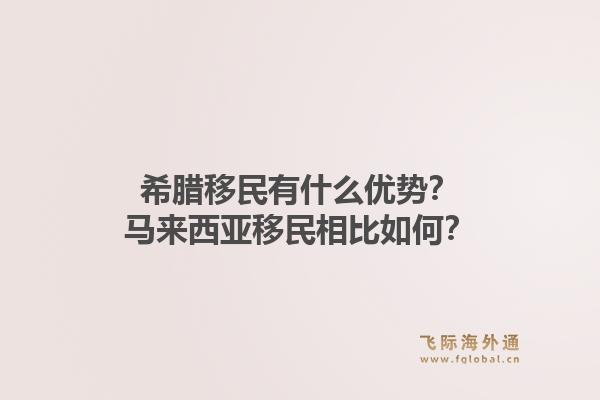 希腊移民有什么优势？马来西亚移民相比如何？1.jpg