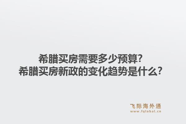 希腊买房需要多少预算？希腊买房新政的变化趋势是什么？1.jpg