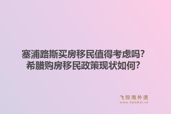 塞浦路斯买房移民值得考虑吗？希腊购房移民政策现状如何？1.jpg