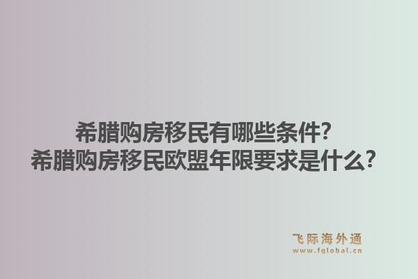 希腊购房移民有哪些条件？希腊购房移民欧盟年限要求是什么？1.jpg
