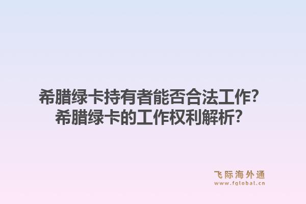 希腊绿卡持有者能否合法工作？希腊绿卡的工作权利解析？1.jpg