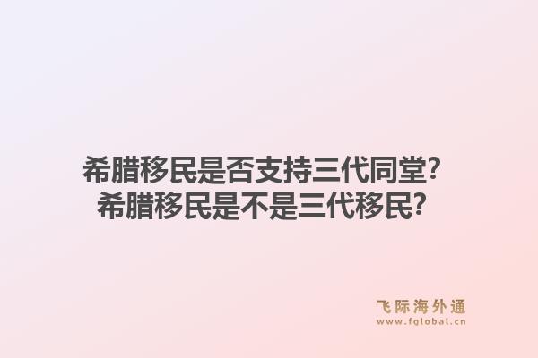 希腊移民是否支持三代同堂?希腊移民是不是三代移民?1.jpg