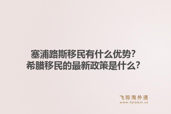 塞浦路斯移民有什么优势？希腊移民的最新政策是什么？1.jpg