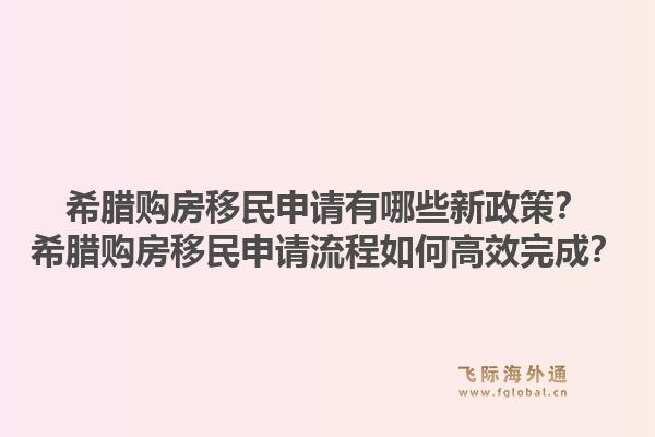 希腊购房移民申请有哪些新政策?希腊购房移民申请流程如何高效完成?1.jpg