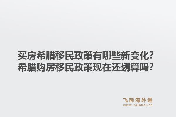 买房希腊移民政策有哪些新变化？希腊购房移民政策现在还划算吗？1.jpg