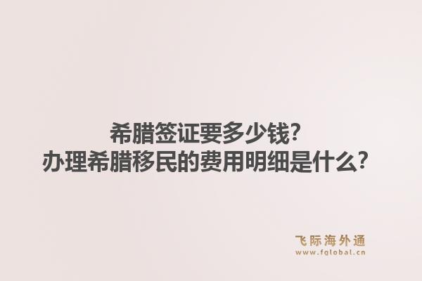 希腊签证要多少钱？办理希腊移民的费用明细是什么？1.jpg