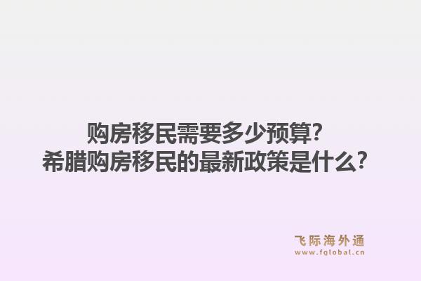 购房移民需要多少预算?希腊购房移民的最新政策是什么?1.jpg
