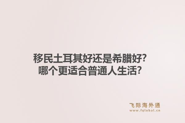 移民土耳其好还是希腊好？哪个更适合普通人生活？1.jpg