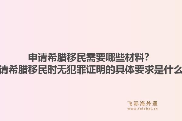 申请希腊移民需要哪些材料？申请希腊移民时无犯罪证明的具体要求是什么？1.jpg