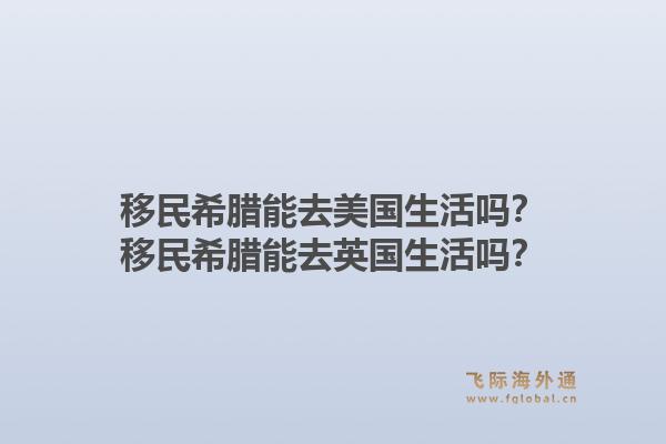 移民希腊能去美国生活吗？移民希腊能去英国生活吗？1.jpg