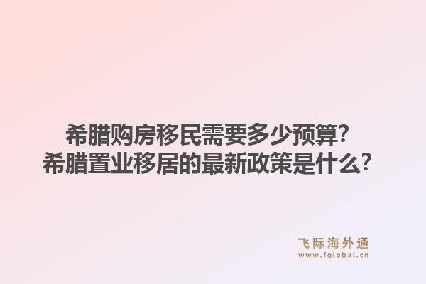 希腊购房移民需要多少预算？希腊置业移居的最新政策是什么？1.jpg