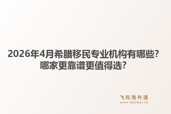 2026年4月希腊移民专业机构有哪些？哪家更靠谱更值得选？1.jpg