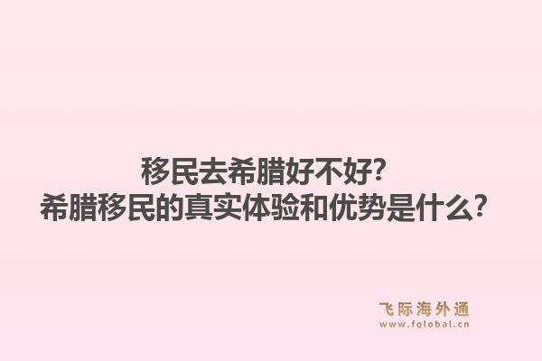 移民去希腊好不好？希腊移民的真实体验和优势是什么？1.jpg