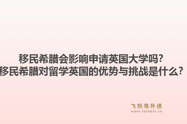 移民希腊会影响申请英国大学吗？移民希腊对留学英国的优势与挑战是什么？1.jpg
