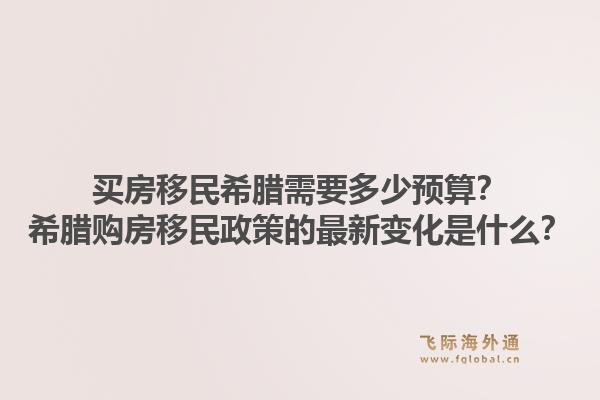 买房移民希腊需要多少预算？希腊购房移民政策的最新变化是什么？1.jpg