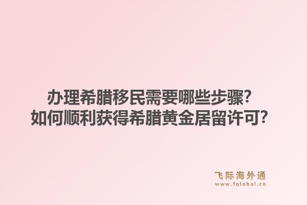 办理希腊移民需要哪些步骤？如何顺利获得希腊黄金居留许可？1.jpg