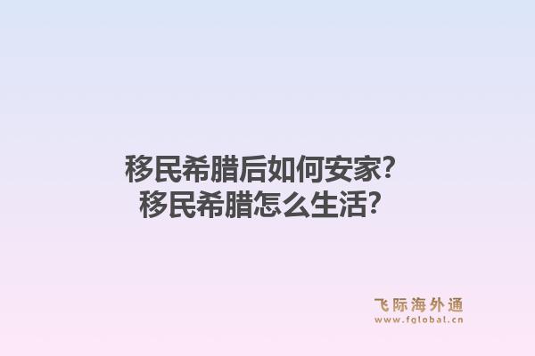 移民希腊后如何安家？移民希腊怎么生活？1.jpg