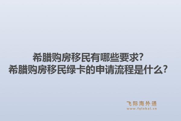 希腊购房移民有哪些要求？希腊购房移民绿卡的申请流程是什么？1.jpg