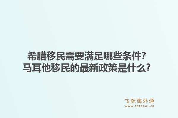 希腊移民需要满足哪些条件？马耳他移民的最新政策是什么？1.jpg