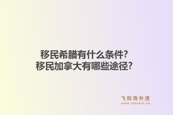 移民希腊有什么条件？移民加拿大有哪些途径？1.jpg